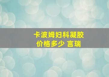 卡波姆妇科凝胶价格多少 言瑞